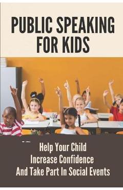 Coperta cărții 'Public Speaking For Kids: Help Your Child Increase Confidence And Take Part In Social Events: Public Speaking Topics -'
