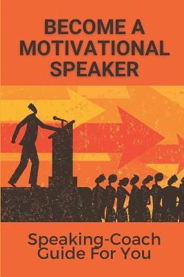 Become A Motivational Speaker: Speaking-Coach Guide For You: The Breakthrough Speaker - Norberto Marciel