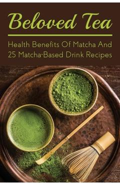Poza produsului Beloved Tea: Health Benefits Of Matcha And 25 Matcha-Based Drink Recipes: The Amazing Health Benefits Of Matcha - Columbus Fluhman