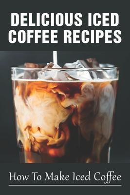 Delicious Iced Coffee Recipes: How To Make Iced Coffee: Iced Coffee Recipe With Instant Coffee - Tyler Lauigne