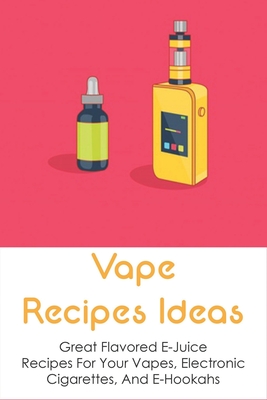 Vape Recipes Ideas: Great Flavored E-Juice Recipes For Your Vapes, Electronic Cigarettes, And E-Hookahs: Amazing E-Liquid Recipe - Hershel Amott