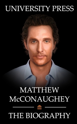 Matthew McConaughey Book: The Biography of Matthew McConaughey - University Press