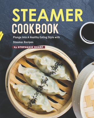 Coperta cărții 'Steamer Cookbook: Plunge Into A Healthy Eating Style with Steamer Recipes - Stephanie Sharp'