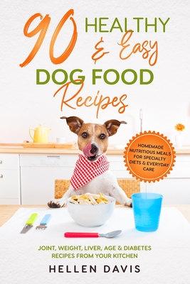 90 Healthy & Easy Dog Food Recipes: Homemade Nutritious Meals for Specialty Diets & Everyday Care - Joint, Weight, Liver, Age & Diabetes Recipes from - Hellen Davis