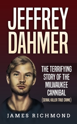 Jeffrey Dahmer: The Terrifying Story of the Milwaukee Cannibal (Serial Killer True Crime) - James Richmond