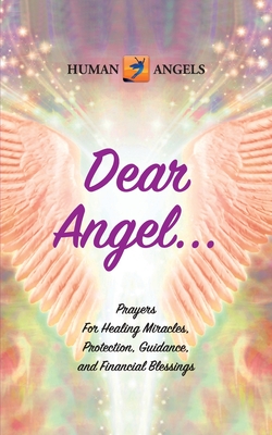 Dear Angel... Prayers for Healing Miracles, Protection, Guidance, and Financial Blessings - Human Angels