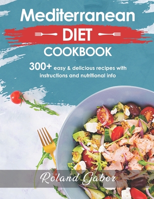 Mediterannean Diet Cookbook For Beginners: 300+ Delicious Recipes With Step-By-Step Instructions And Nutritional Information - Roland Gabor