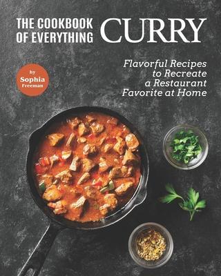 The Cookbook of Everything Curry: Flavorful Recipes to Recreate a Restaurant Favorite at Home - Sophia Freeman