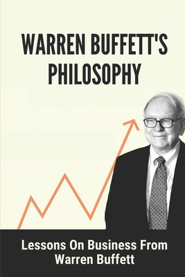 Warren Buffett's Philosophy: Lessons On Business From Warren Buffett: Hard-To-Believe Warren Buffett Facts - Kurt Arraiol