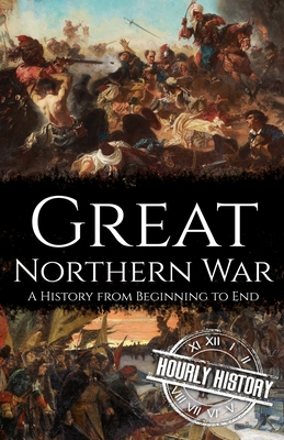 Great Northern War: A History from Beginning to End - Hourly History