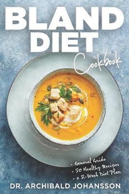 Bland Diet Cookbook: Diet Guide, 50 Healthy Recipes, 2-Week Diet Plan To Eliminate Gastritis, Diverticulitis, Acid Reflux and Upset Stomach - Archibald Johansson
