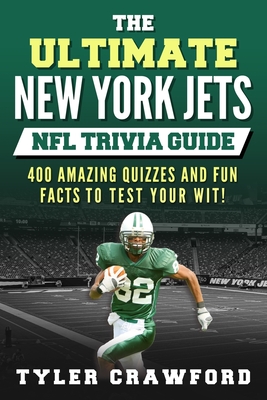 The Ultimate New York Jets NFL Trivia Guide: 400 Amazing Quizzes and Fun Facts to Test Your Wit! - Tyler Crawford