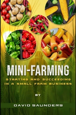 Mini-Farming: Starting and Succeeding in a Small Farm Business - David Saunders