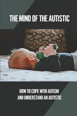 The Mind Of The Autistic: How To Cope With Autism And Understand An Autistic: High Functioning Autism - Mervin Clair