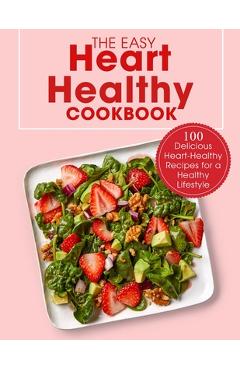 Poza produsului The Easy Heart Healthy Cookbook: 100 Delicious Heart-Healthy Recipes for a Healthy Lifestyle - Ayden Willms