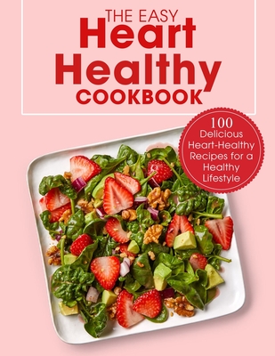 The Easy Heart Healthy Cookbook: 100 Delicious Heart-Healthy Recipes for a Healthy Lifestyle - Ayden Willms