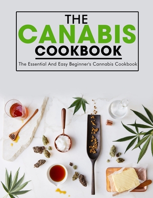 The Canabis Cookbook: The Essential And Easy Beginner's Cannabis Cookbook - Ayden Willms