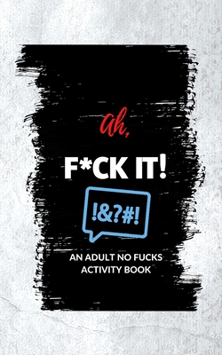 Ah, F*ck It!: An Adult No Fucks Activity Book - Millie Pasatiempo