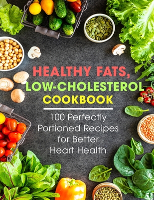 Healthy Fats, Low-Cholesterol Cookbook: 100 Perfectly Portioned Recipes for Better Heart Health - Ayden Willms