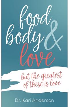 food, body & love: but the greatest of these is love - Kari Anderson