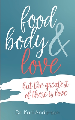 food, body & love: but the greatest of these is love - Kari Anderson