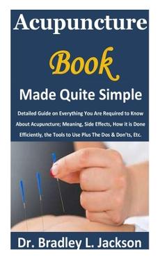 Coperta cărții 'Acupuncture Book Made Quite Simple: Detailed Guide on Everything You Are Required to Know About Acupuncture; Meaning,'