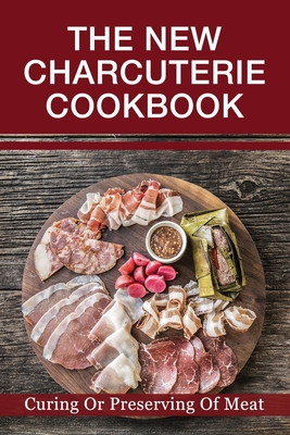 The New Charcuterie Cookbook: Curing Or Preserving Of Meat: Gourmet Charcuterie Board Recipe - Ian Mezzatesta