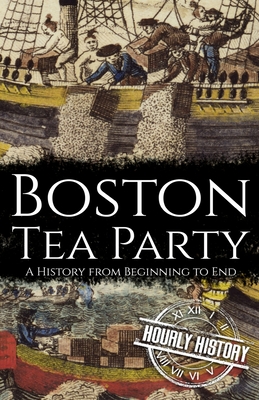 Boston Tea Party: A History from Beginning to End - Hourly History