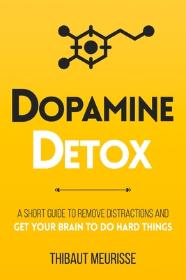 Dopamine Detox: A Short Guide to Remove Distractions and Get Your Brain to Do Hard Things - Thibaut Meurisse