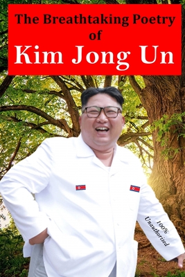 The Breathtaking Poetry of Kim Jong Un: North Korea's Poet Laureate in print for the first time - Dan Sanders