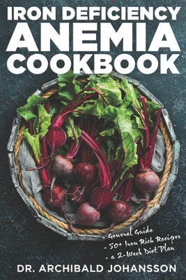 Iron Deficiency Anemia Cookbook: Essential Diet Guide, 50 + Iron Rich Recipes and a 2-Week Diet Plan to Help Low Iron Levels - Archibald Johansson