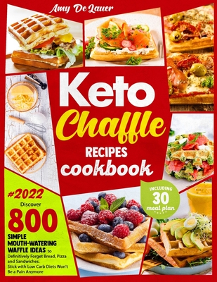 Keto Chaffle Recipes Cookbook: Discover 800 Simple Mouth-Watering Waffle Recipes to Definitively Forget Bread, Pizza and Sandwiches. Stick with Low C - Amy Delauer