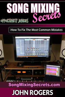 Song Mixing Secrets: How To Fix The Most Common Mistakes - John Rogers