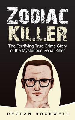 Zodiac Killer: The Terrifying True Crime Story of the Mysterious Serial Killer - Declan Rockwell
