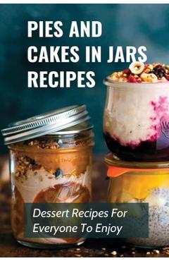 Coperta cărții 'Pies And Cakes In Jars Recipes: Dessert Recipes For Everyone To Enjoy!: Cakes And Pie In Jars Recipes Ideas - Erline'