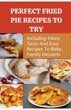 Coperta cărții 'Perfect Fried Pie Recipes To Try: Including Many Tasty And Easy Recipes To Bake, Family Desserts: Easy Fried Pie Recipe'