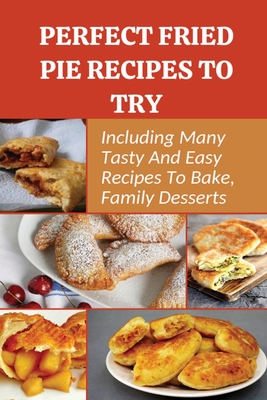 Perfect Fried Pie Recipes To Try: Including Many Tasty And Easy Recipes To Bake, Family Desserts: Easy Fried Pie Recipe - Chong Macdougald