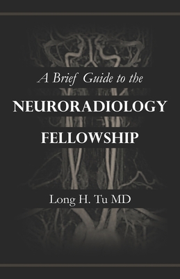 A Brief Guide to the Neuroradiology Fellowship - Long H. Tu