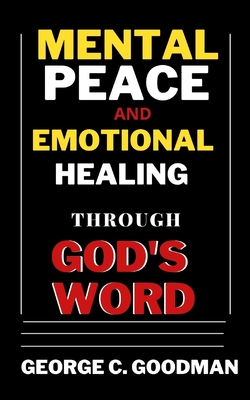 Mental Peace and Emotional Healing Through God's Word: Bible Promises and Scripture Verses for the Recovery of Physical Strength, Mental Health, Spiri - George C. Goodman