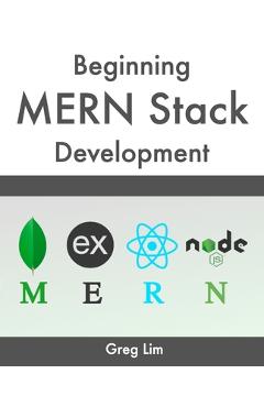 Coperta cărții 'Beginning MERN Stack: Build and Deploy a Full Stack MongoDB, Express, React, Node.js App - Greg Lim'