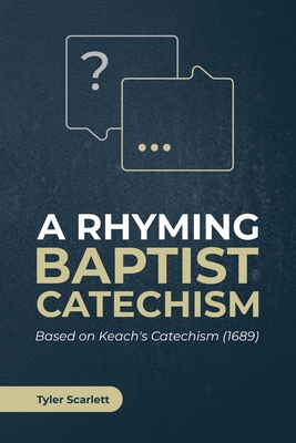 A Rhyming Baptist Catechism: Based on Keach's Catechism (1689) - Tyler Scarlett