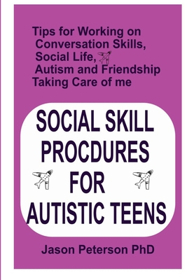 Social Skill Procdures for Autistic Teens: Tips for Working on Conversation Skills, Social life, Austism and Friendship, Taking Care of me - Jason Peterson