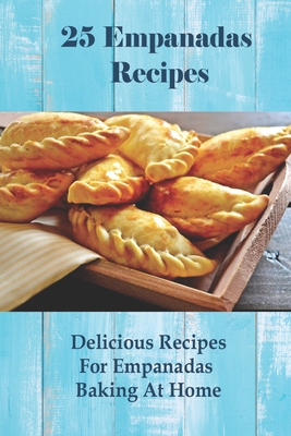 25 Empanadas Recipes: Delicious Recipes For Empanadas Baking At Home: How To Make Empanada Sauce - Louie Kostrzewa