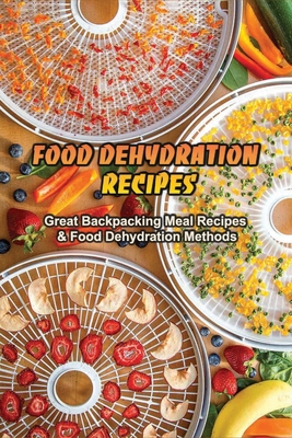 Food Dehydration Recipes: Great Backpacking Meal Recipes & Food Dehydration Methods: Dehydrating Meal Recipes - Willie Witsell