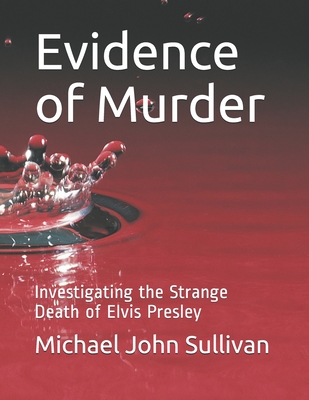 Evidence of Murder: Investigating the Strange Death of Elvis Presley - Michael John Sullivan