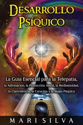 Desarrollo psíquico: La guía esencial para la telepatía, la adivinación, la proyección astral, la mediumnidad, la clarividencia, la curació - Mari Silva