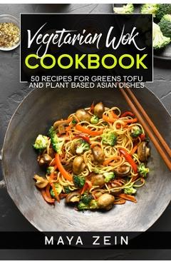 Coperta cărții 'Vegetarian Wok Cookbook: 50 Recipes For Greens Tofu And Plant Based Asian Dishes - Maya Zein'