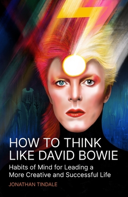 How To Think Like David Bowie: Habits of Mind for Leading a More Creative and Successful Life - Jonathan William Tindale