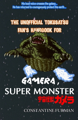 The Unofficial Tokusatsu Fan's Handbook for GAMERA, SUPER MONSTER: 宇宙怪獣ガメラ - Andre Dubois