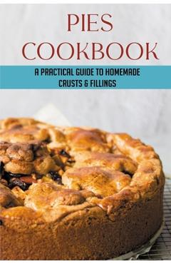 Coperta cărții 'Pies Cookbook: A Practical Guide To Homemade Crusts & Fillings: How To Make The Different Types Of Pie Fillings -'
